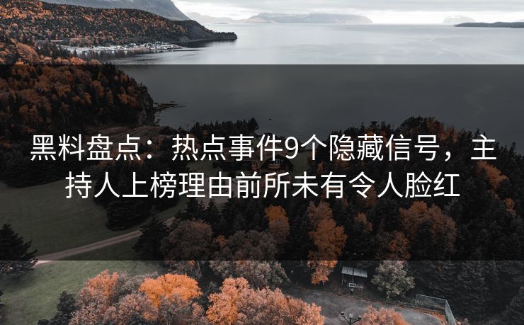 黑料盘点:热点事件9个隐藏信号,主持人上榜理由前所未有令人脸红 黑料盘点:热点事件9个隐藏信号,主持人上榜理由前所未有令人脸红