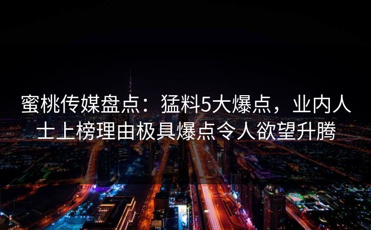 详细阅读:蜜桃传媒盘点:猛料5大爆点,业内人士上榜理由极具爆点令人欲望升腾 蜜桃传媒盘点:猛料5大爆点,业内人士上榜理由极具爆点令人欲望升腾