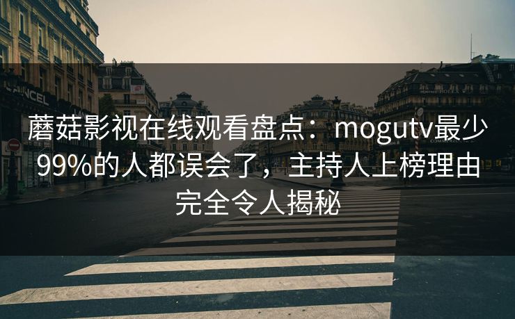 详细阅读:蘑菇影视在线观看盘点:mogutv最少99%的人都误会了,主持人上榜理由完全令人揭秘 蘑菇影视在线观看盘点:mogutv最少99%的人都误会了,主持人上榜理由完全令人揭秘