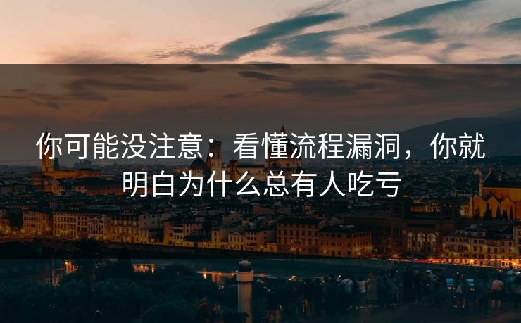 你可能没注意：看懂流程漏洞，你就明白为什么总有人吃亏